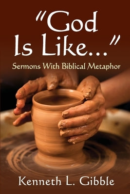 God Is Like...: Sermons with Biblical Metaphor by Gibble, Ken
