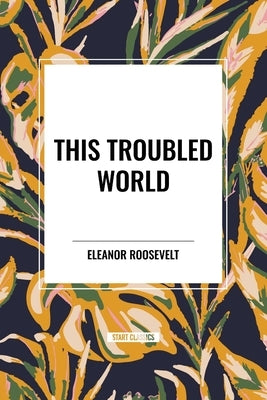This Troubled World by Roosevelt, Eleanor