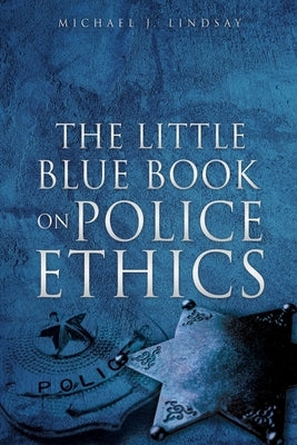 The Little Blue Book on Police Ethics by Lindsay, Michael J.