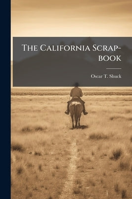 The California Scrap-book: A Repository of Useful Information and Select Reading. Comprising Choice Selections of Prose and Poetry, Tales and Anecdote by Shuck, Oscar T. 1843-1905