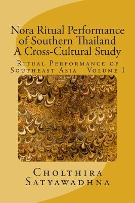 Nora Ritual Performance of Southern Thailand - A Cross-Cultural Study: Ritual Performance of Southeast Asia Volume I by Satyawadhna, Cholthira/ Dr