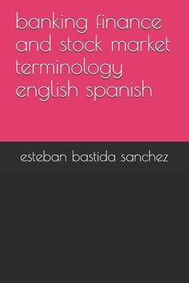 banking finance and stock market terminology english spanish by Sanchez, Esteban Bastida