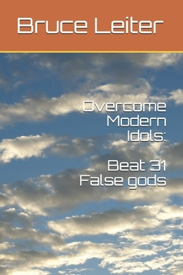 Overcome Modern Idols: Beat 31 False Gods by Leiter, Bruce