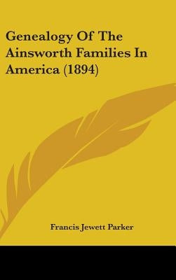 Genealogy Of The Ainsworth Families In America (1894) by Parker, Francis Jewett