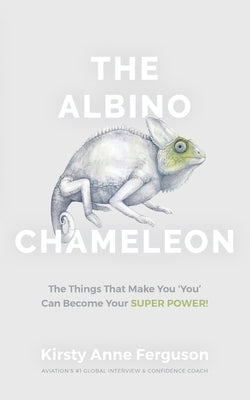 The Albino Chameleon: The Things That Make You 'You' Can Become Your Super Power by Ferguson, Kirsty Anne