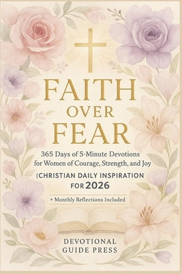 Faith Over Fear: 365 Days of 5-Minute Devotions for Women of Courage, Strength, and Joy (Christian Daily Inspiration for 2026) by Press, Devotional Guide
