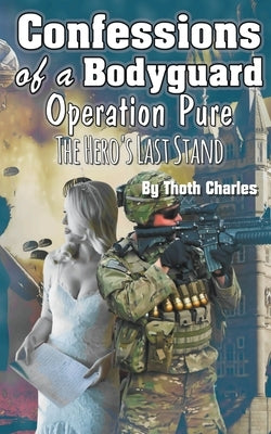 Confessions of a Bodyguard: Operation Pure, The Hero's Last Stand by Charles, Thoth