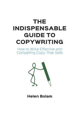 The Indispensable Guide to Copywriting: How to Write Effective and Compelling Copy That Sells by Bolam, Helen