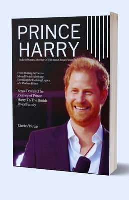 Prince Harry Member Of The British Royal Family: From Military Service to Mental Health Advocacy, Unveiling the Evolving Legacy of a Modern Prince by Penrose, Olivia