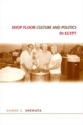 Shop Floor Culture and Politics in Egypt by Shehata, Samer S.