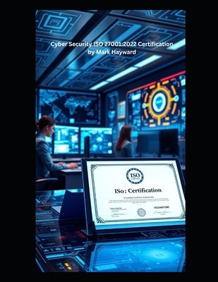 Cyber Security ISO 27001: 2022 Certification by Hayward, Mark