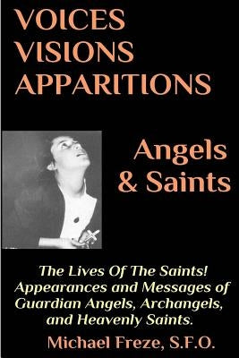 VOICES VISIONS APPARITIONS Angels & Saints: The Lives Of The Saints: (Voices, Visions, & Apparitions Book 3) by Freze, Michael