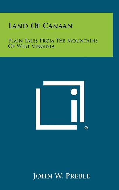 Land of Canaan: Plain Tales from the Mountains of West Virginia by Preble, John W.