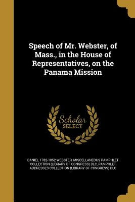 Speech of Mr. Webster, of Mass., in the House of Representatives, on the Panama Mission by Webster, Daniel 1782-1852