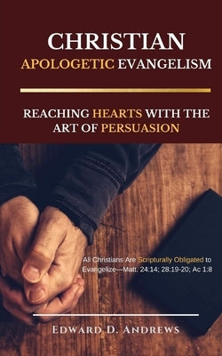 Christian Apologetic Evangelism: Reaching Hearts with the Art of Persuasion by Andrews, Edward D.