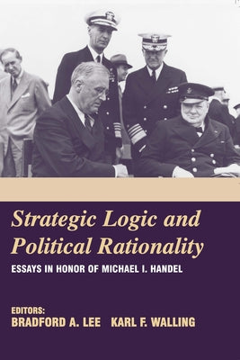 Strategic Logic and Political Rationality: Essays in Honor of Michael I. Handel by Lee, Bradford A.