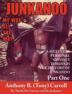 The History of Junkanoo Part One: My Way All the Way by Carroll, Anthony B.
