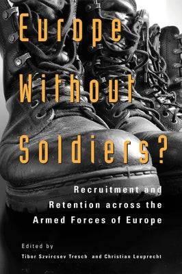 Europe Without Soldiers?: Recruitment and Retention Across the Armed Forces of Europe Volume 146 by Szvircsev Tresch, Tibor