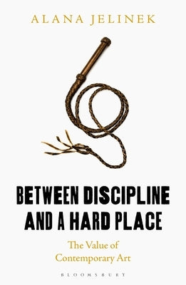 Between Discipline and a Hard Place: The Value of Contemporary Art by Jelinek, Alana