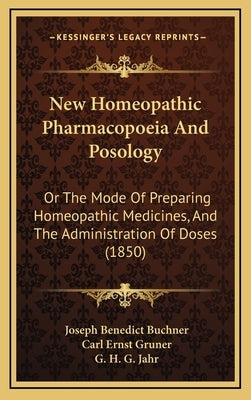 New Homeopathic Pharmacopoeia And Posology: Or The Mode Of Preparing Homeopathic Medicines, And The Administration Of Doses (1850) by Buchner, Joseph Benedict
