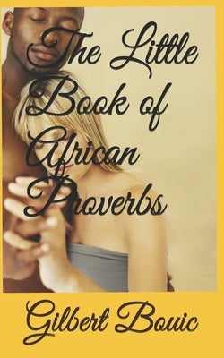The Little Book of African Proverbs: A collection of Proverbs from across the continent of Africa by Bouic, Gilbert