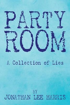 Party Room: A Collection of Lies by Harris, Jonathan Lee
