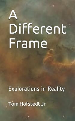 A Different Frame: Explorations in Reality by Hofstedt Jr, Tom