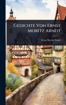 Gedichte Von Ernst Moritz Arndt by Arndt, Ernst Moritz