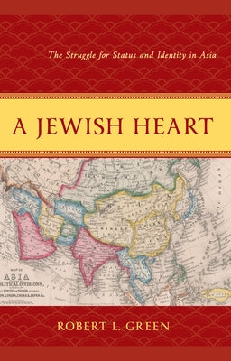 A Jewish Heart: The Struggle for Status and Identity in Asia by Green, Robert L.
