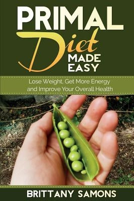 Primal Diet Made Easy: Lose Weight, Get More Energy and Improve Your Overall Health by Samons, Brittany