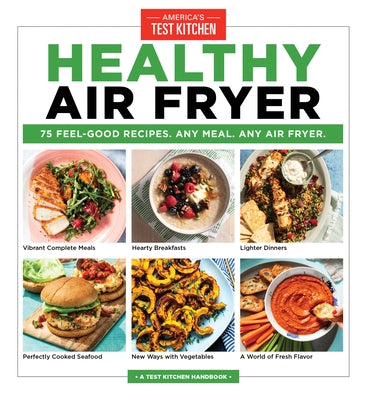 Healthy Air Fryer: 75 Feel-Good Recipes. Any Meal. Any Air Fryer. by America's Test Kitchen