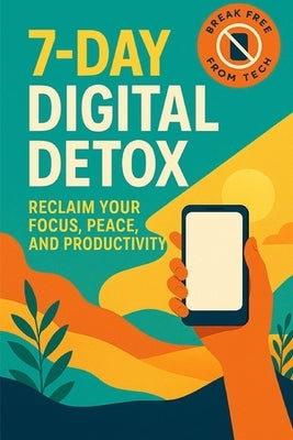7-Day Digital Detox: Reclaim Your Focus, Peace, and Productivity by Monveilu, Nyra
