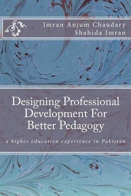 Designing Professional Development For Better Pedagogy: a higher education experience in Pakistan by Imran, Shahida