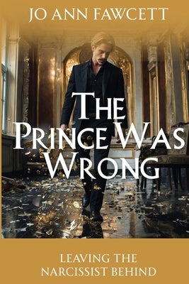 The Prince Was Wrong: Leaving the Narcissist Behind by Fawcett, Jo Ann