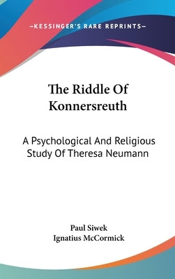 The Riddle Of Konnersreuth: A Psychological And Religious Study Of Theresa Neumann by Siwek, Paul