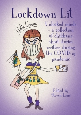 Lockdown Lit: Unlocked minds - a collection of children's short stories written during the COVID-19 pandemic by Lane, Steven