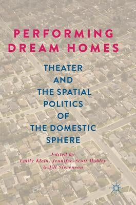 Performing Dream Homes: Theater and the Spatial Politics of the Domestic Sphere by Klein, Emily