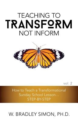Teaching to Transform Not Inform 2: How to Teach a Transformational Sunday School Lesson...STEP-BY-STEP (Sunday School Teacher Training) by Simon, W. Bradley