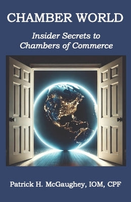 Chamber World: Insider Secrets to Chambers of Commerce by McGaughey, Patrick H.
