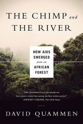 The Chimp and the River: How AIDS Emerged from an African Forest by Quammen, David