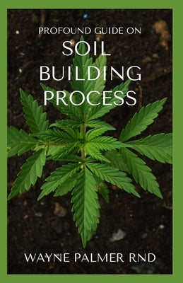 Profound Guide on Soil Building Process: The Incredible Gardener's Guide To Promoting A Fertile Soil For Farming by Palmer Rnd, Wayne