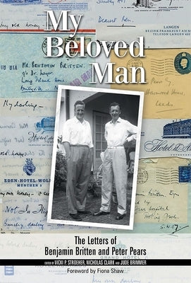 My Beloved Man: The Letters of Benjamin Britten and Peter Pears by Vicki Stroeher, Vicki