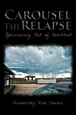 Carousel the Relapse: Spinning Out of Control by Dawson, Kimberley Rose