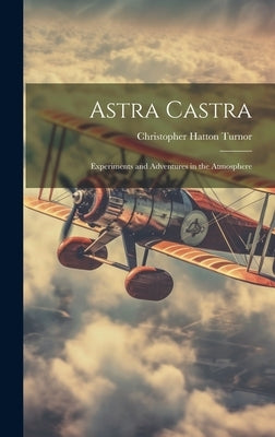 Astra Castra: Experiments and Adventures in the Atmosphere by Turnor, Christopher Hatton