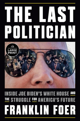 The Last Politician: Inside Joe Biden's White House and the Struggle for America's Future by Foer, Franklin