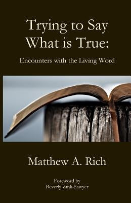 Trying to Say What is True by Rich, Matthew A.