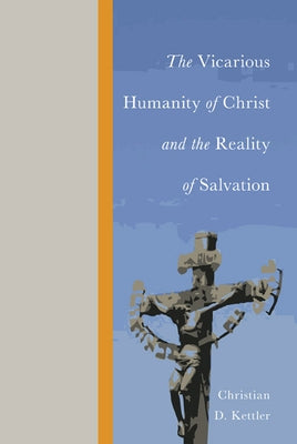 The Vicarious Humanity of Christ and the Reality of Salvation by Kettler, Christian D.
