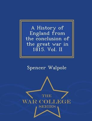 A History of England from the conclusion of the great war in 1815. Vol. II - War College Series by Walpole, Spencer