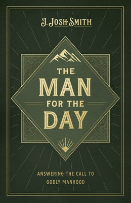 The Man for the Day: Answering the Call to Godly Manhood by Smith, J. Josh