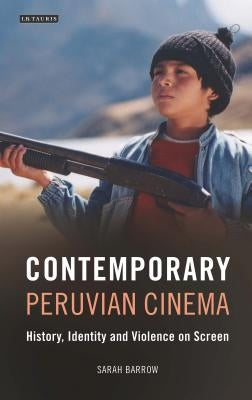 Contemporary Peruvian Cinema: History, Identity and Violence on Screen by Barrow, Sarah